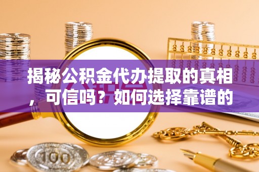 两当揭秘公积金代办提取的真相，可信吗？如何选择靠谱的服务商？