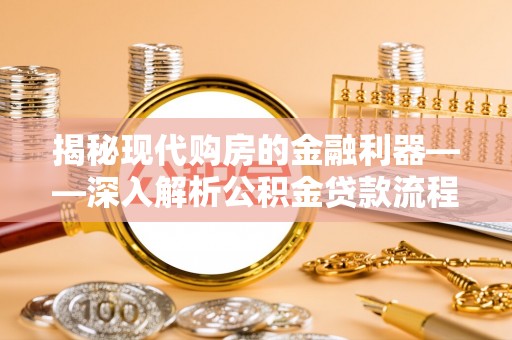 两当揭秘现代购房的金融利器——深入解析公积金贷款流程