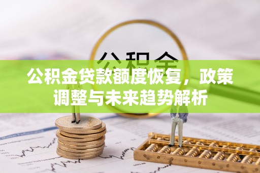 两当公积金贷款额度恢复，政策调整与未来趋势解析