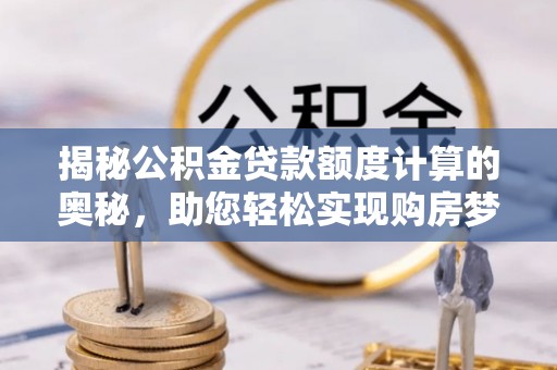 两当揭秘公积金贷款额度计算的奥秘，助您轻松实现购房梦想