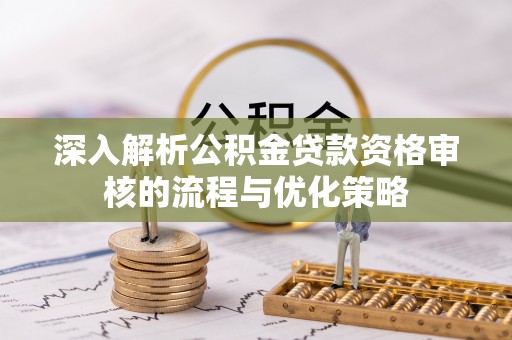 两当深入解析公积金贷款资格审核的流程与优化策略