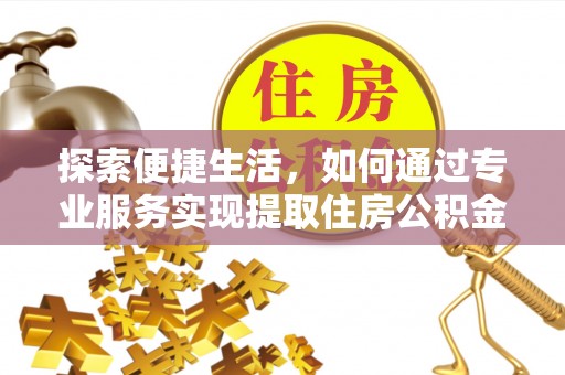 两当探索便捷生活，如何通过专业服务实现提取住房公积金代办
