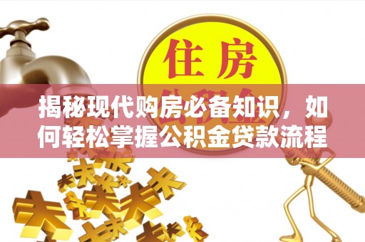 两当揭秘现代购房必备知识，如何轻松掌握公积金贷款流程