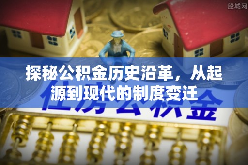 两当探秘公积金历史沿革，从起源到现代的制度变迁