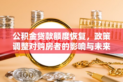 两当公积金贷款额度恢复，政策调整对购房者的影响与未来展望