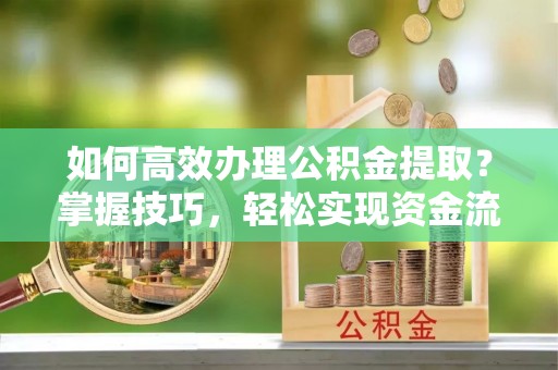 两当如何高效办理公积金提取？掌握技巧，轻松实现资金流动