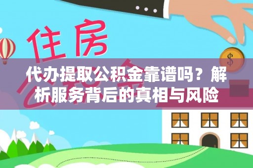 两当代办提取公积金靠谱吗？解析服务背后的真相与风险