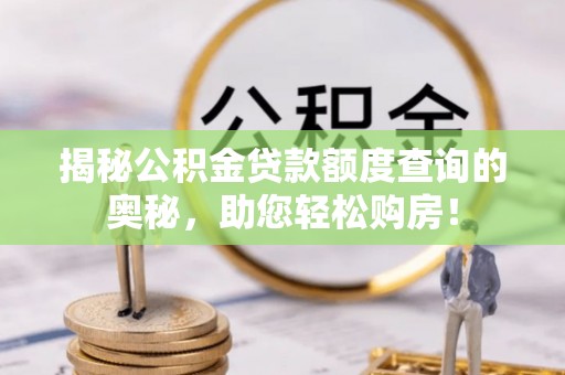 两当揭秘公积金贷款额度查询的奥秘，助您轻松购房！