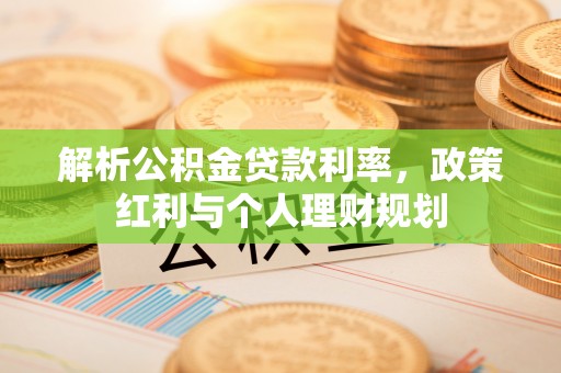 两当解析公积金贷款利率，政策红利与个人理财规划
