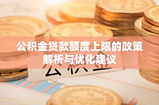 两当公积金贷款额度上限的政策解析与优化建议