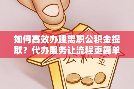 两当如何高效办理离职公积金提取？代办服务让流程更简单