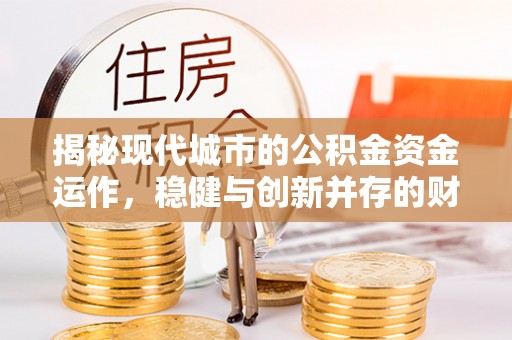 两当揭秘现代城市的公积金资金运作，稳健与创新并存的财富管理之道