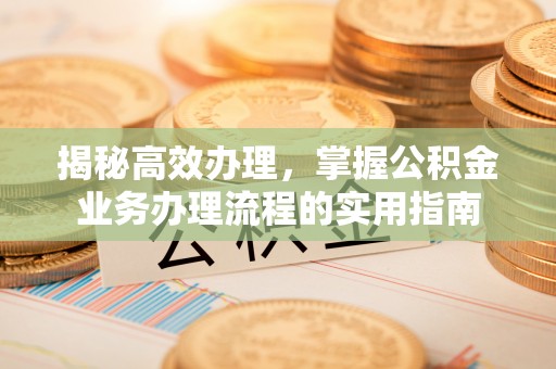 两当揭秘高效办理，掌握公积金业务办理流程的实用指南