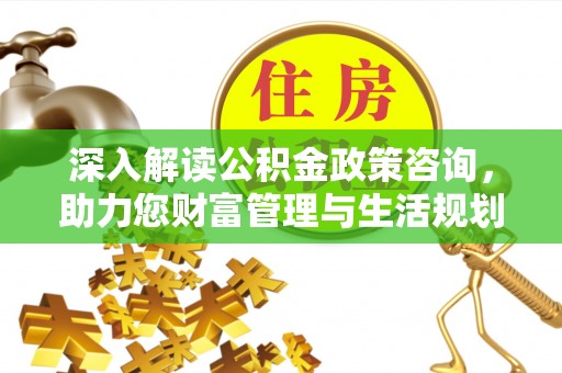 两当深入解读公积金政策咨询，助力您财富管理与生活规划
