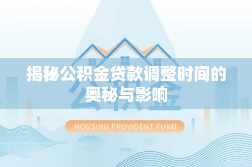 两当揭秘公积金贷款调整时间的奥秘与影响