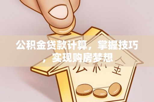 两当公积金贷款计算，掌握技巧，实现购房梦想