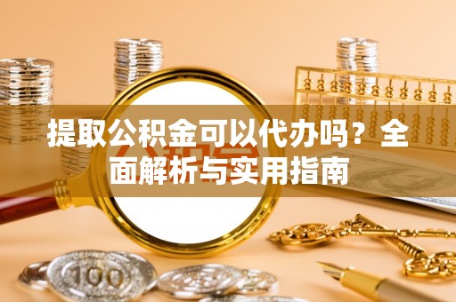 两当提取公积金可以代办吗？全面解析与实用指南