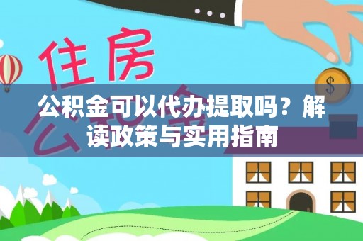 两当公积金可以代办提取吗？解读政策与实用指南