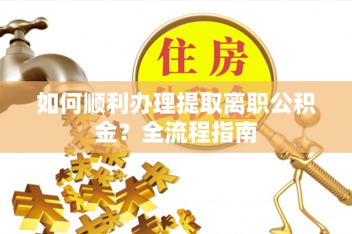 两当如何顺利办理提取离职公积金？全流程指南