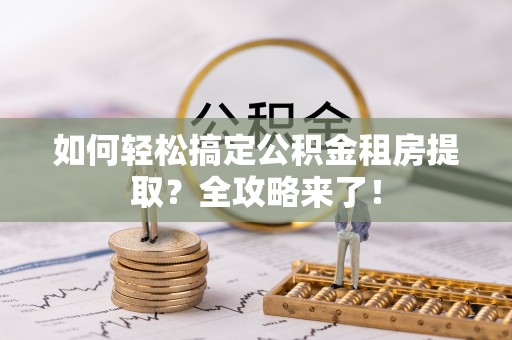 两当如何轻松搞定公积金租房提取？全攻略来了！