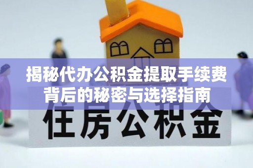 两当揭秘代办公积金提取手续费背后的秘密与选择指南
