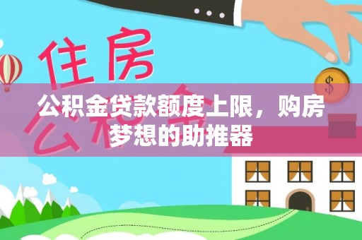 两当公积金贷款额度上限，购房梦想的助推器