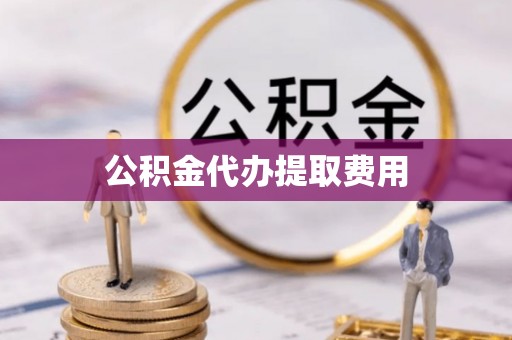 两当公积金代办提取费用