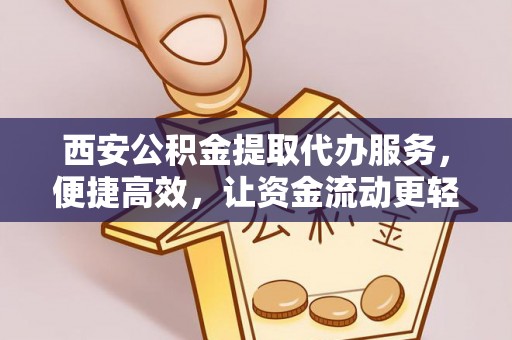 两当西安公积金提取代办服务，便捷高效，让资金流动更轻松