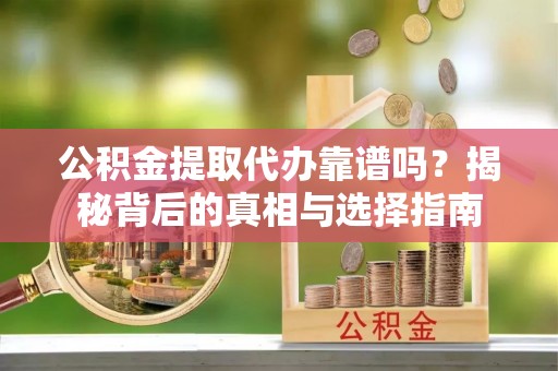 两当公积金提取代办靠谱吗？揭秘背后的真相与选择指南