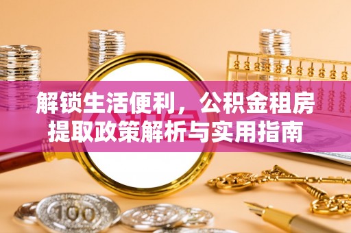 两当解锁生活便利，公积金租房提取政策解析与实用指南
