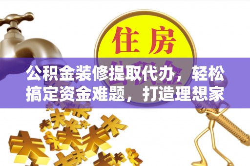 两当公积金装修提取代办，轻松搞定资金难题，打造理想家居