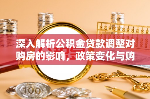 两当深入解析公积金贷款调整对购房的影响，政策变化与购房者选择