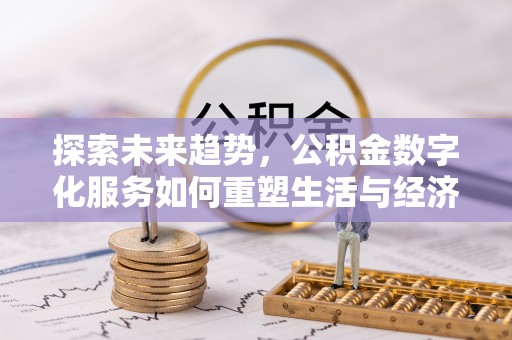 两当探索未来趋势，公积金数字化服务如何重塑生活与经济