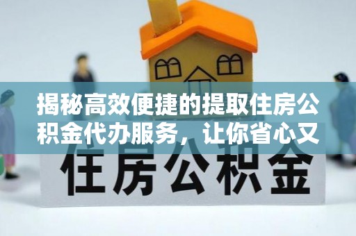 两当揭秘高效便捷的提取住房公积金代办服务，让你省心又省力