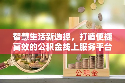 两当智慧生活新选择，打造便捷高效的公积金线上服务平台