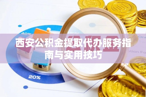 两当西安公积金提取代办服务指南与实用技巧