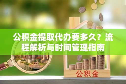 两当公积金提取代办要多久？流程解析与时间管理指南
