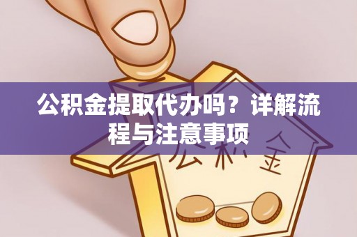 两当公积金提取代办吗？详解流程与注意事项