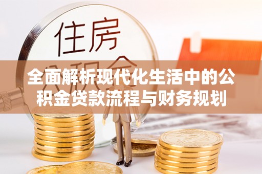 两当全面解析现代化生活中的公积金贷款流程与财务规划
