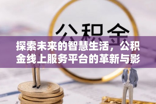 两当探索未来的智慧生活，公积金线上服务平台的革新与影响