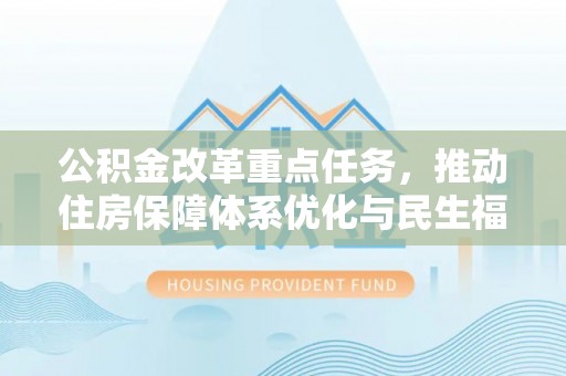 两当公积金改革重点任务，推动住房保障体系优化与民生福祉提升
