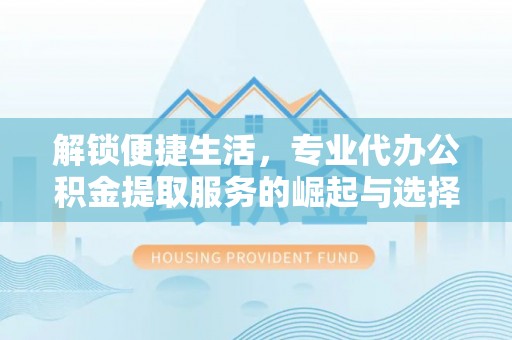两当解锁便捷生活，专业代办公积金提取服务的崛起与选择