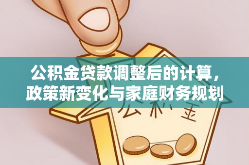 两当公积金贷款调整后的计算，政策新变化与家庭财务规划