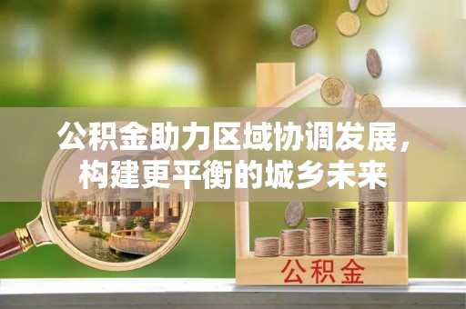 两当公积金助力区域协调发展，构建更平衡的城乡未来