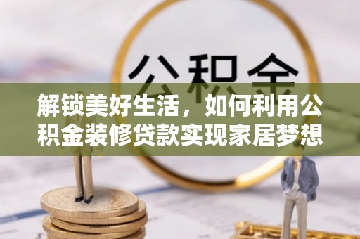 两当解锁美好生活，如何利用公积金装修贷款实现家居梦想
