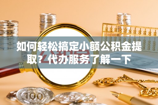 两当如何轻松搞定小额公积金提取？代办服务了解一下