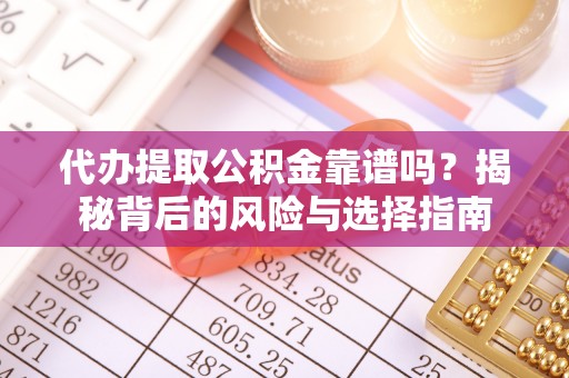 两当代办提取公积金靠谱吗？揭秘背后的风险与选择指南