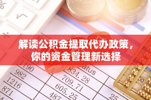 两当解读公积金提取代办政策，你的资金管理新选择