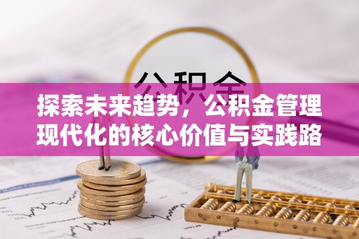 两当探索未来趋势，公积金管理现代化的核心价值与实践路径