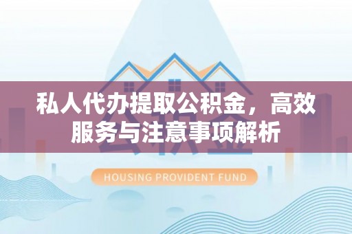 两当私人代办提取公积金，高效服务与注意事项解析